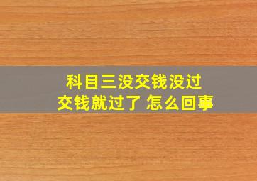 科目三没交钱没过 交钱就过了 怎么回事